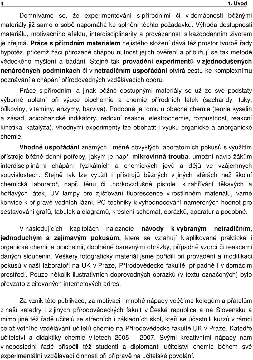 Práce s přírodním materiálem nejistého složení dává též prostor tvorbě řady hypotéz, přičemž žáci přirozeně chápou nutnost jejich ověření a přibližují se tak metodě vědeckého myšlení a bádání.