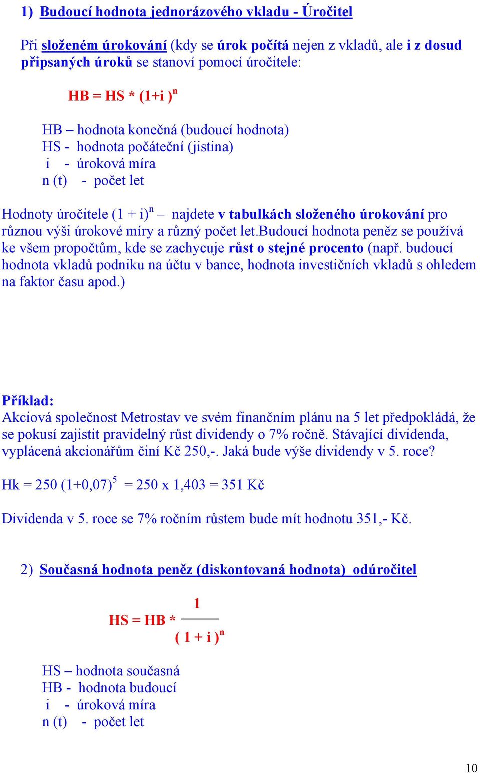 let.budoucí hodnota peněz se používá ke všem propočtům, kde se zachycuje růst o stejné procento (např.