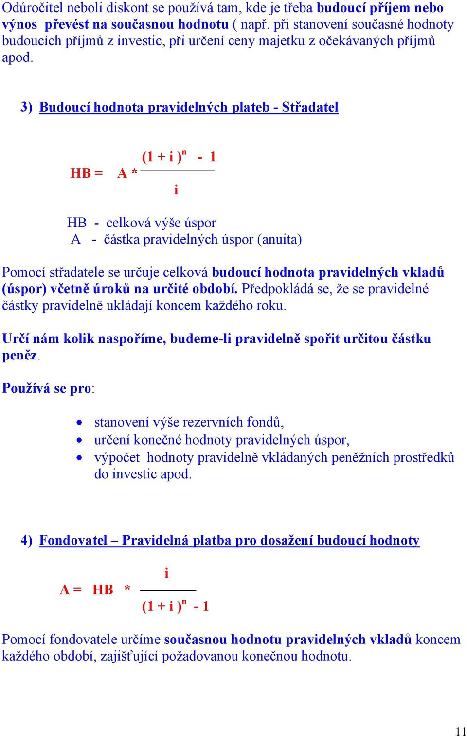 3) Budoucí hodnota pravdelných plateb - Střadatel (1 + ) n - 1 HB = A * HB - celková výše úspor A - částka pravdelných úspor (anuta) Pomocí střadatele se určuje celková budoucí hodnota pravdelných