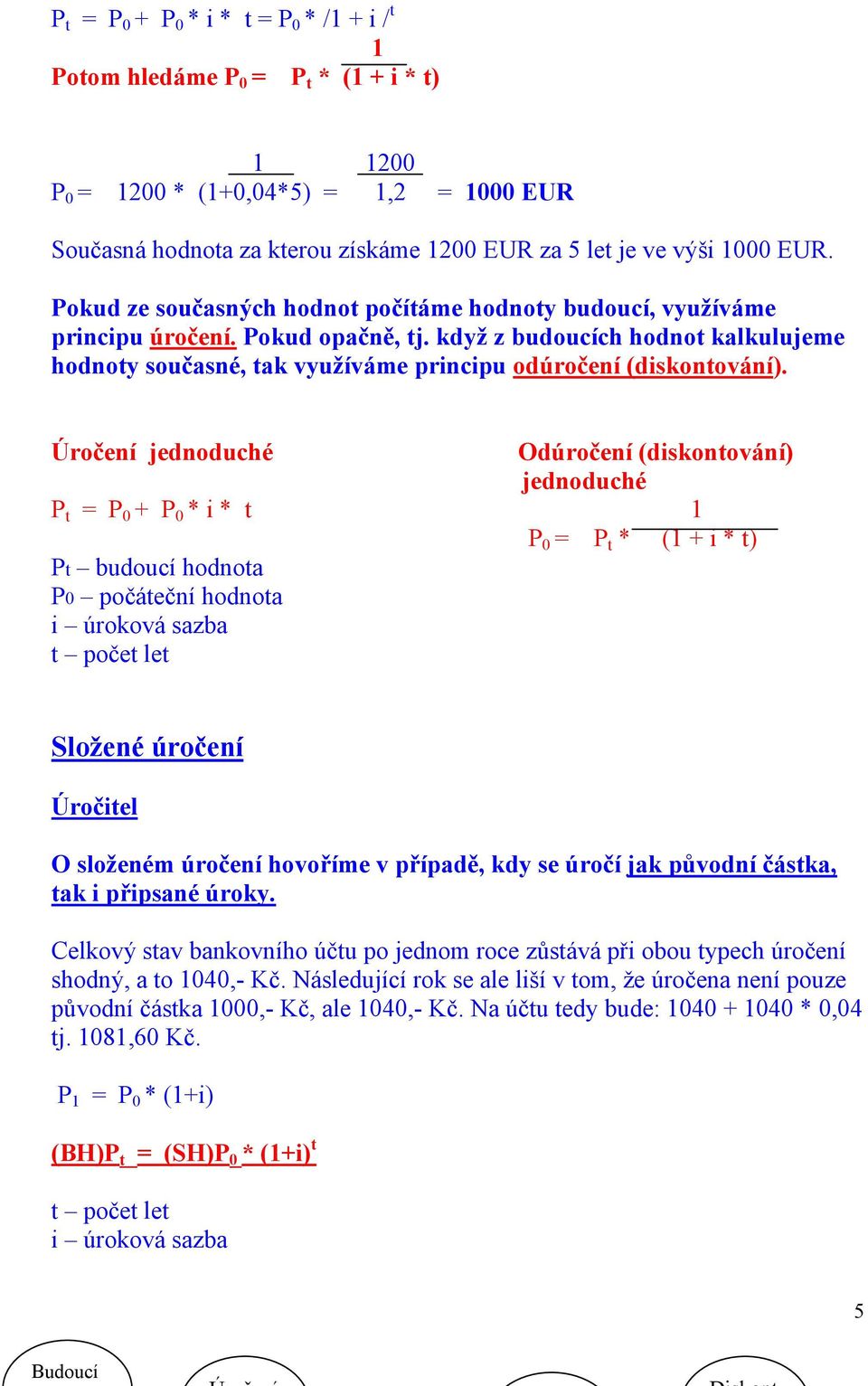 Úročení jednoduché Odúročení (dskontování) jednoduché P t = P 0 + P 0 * * t 1 P 0 = P t * (1 + * t) Pt budoucí hodnota P0 počáteční hodnota úroková sazba t počet let Složené úročení Úročtel O