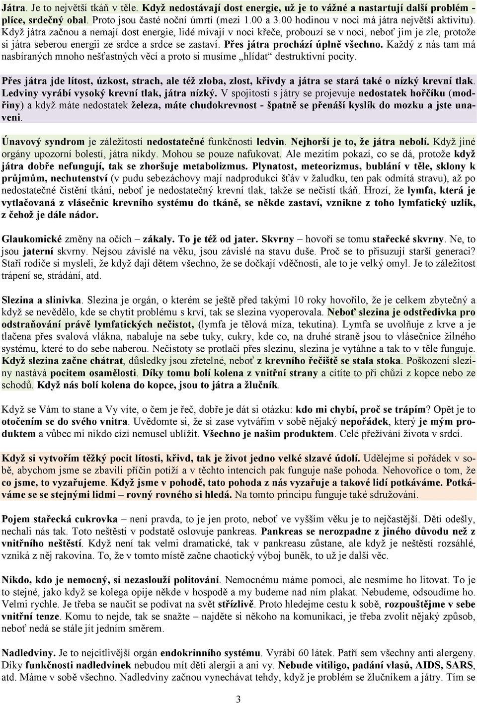 Když játra začnou a nemají dost energie, lidé mívají v noci křeče, probouzí se v noci, neboť jim je zle, protože si játra seberou energii ze srdce a srdce se zastaví.