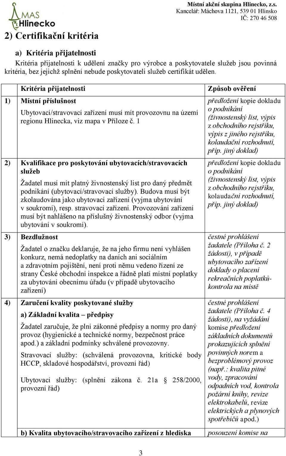 1 2) Kvalifikace pro poskytování ubytovacích/stravovacích služeb Žadatel musí mít platný živnostenský list pro daný předmět podnikání (ubytovací/stravovací služby).