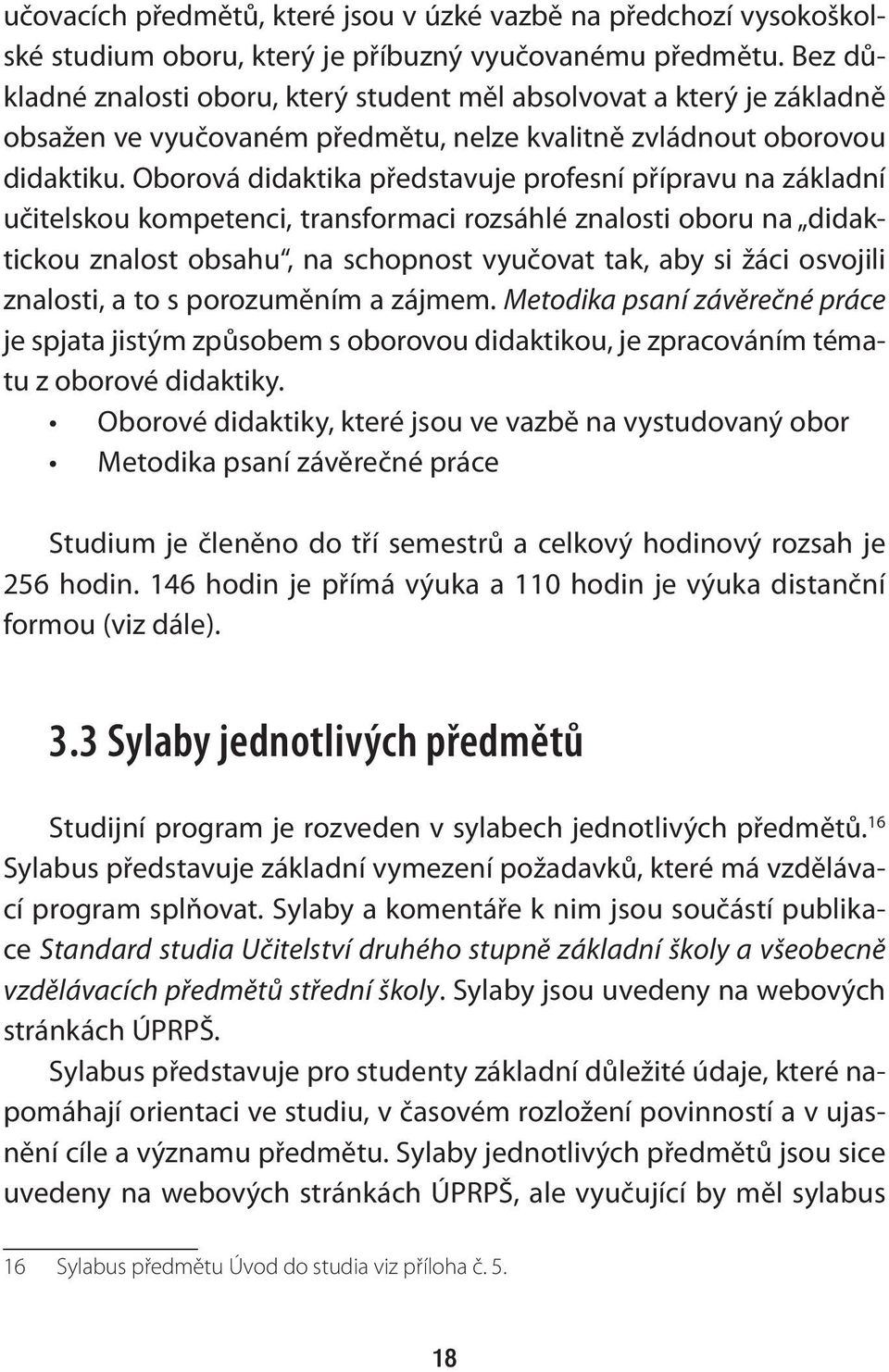 Oborová didaktika představuje profesní přípravu na základní učitelskou kompetenci, transformaci rozsáhlé znalosti oboru na didaktickou znalost obsahu, na schopnost vyučovat tak, aby si žáci osvojili