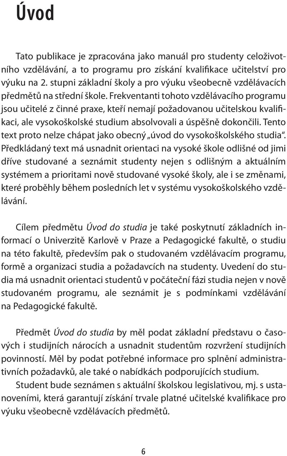 Frekventanti tohoto vzdělávacího programu jsou učitelé z činné praxe, kteří nemají požadovanou učitelskou kvalifikaci, ale vysokoškolské studium absolvovali a úspěšně dokončili.