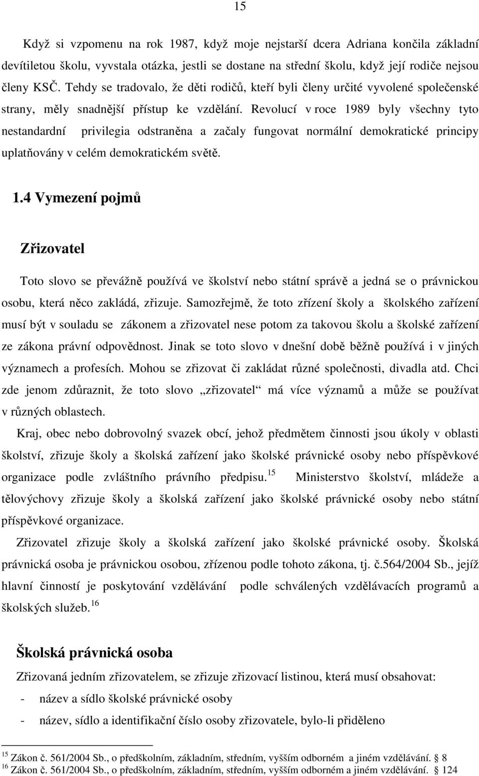 Revolucí v roce 1989 byly všechny tyto nestandardní privilegia odstraněna a začaly fungovat normální demokratické principy uplatňovány v celém demokratickém světě. 1.4 Vymezení pojmů Zřizovatel Toto slovo se převážně používá ve školství nebo státní správě a jedná se o právnickou osobu, která něco zakládá, zřizuje.