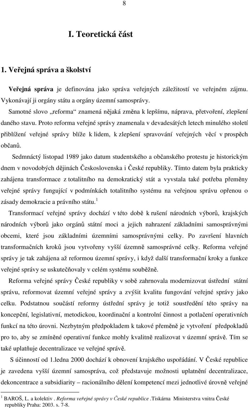 Proto reforma veřejné správy znamenala v devadesátých letech minulého století přiblížení veřejné správy blíže k lidem, k zlepšení spravování veřejných věcí v prospěch občanů.