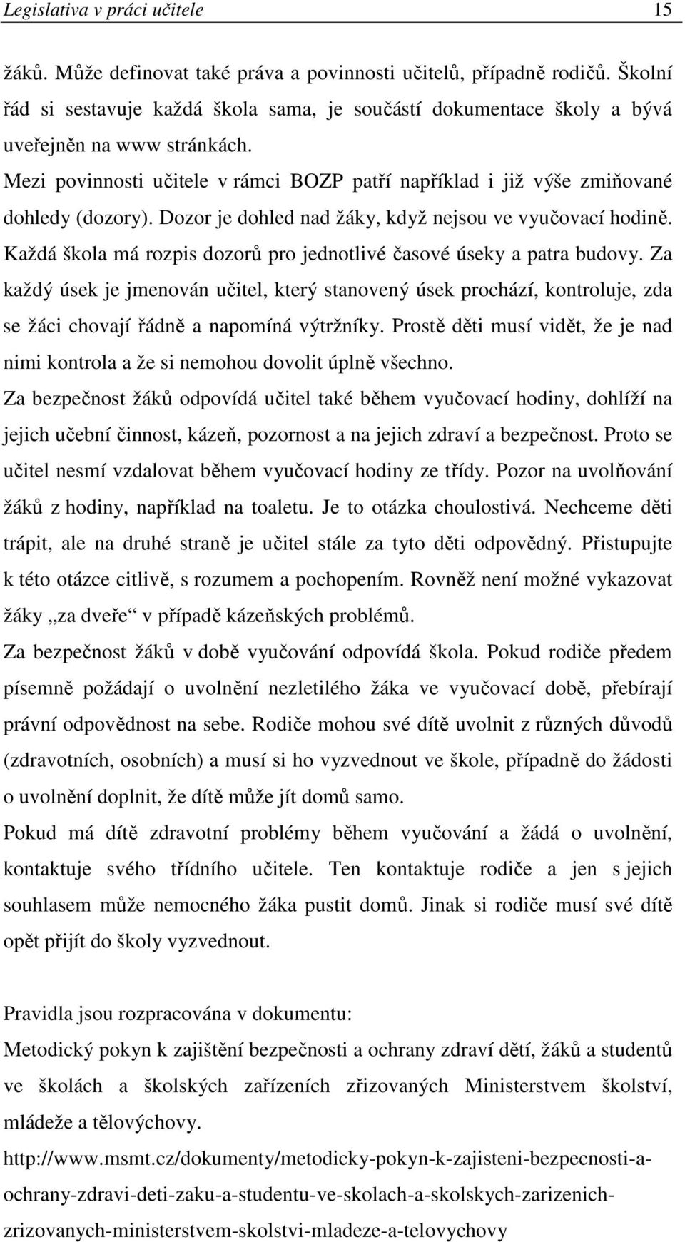 Dozor je dohled nad žáky, když nejsou ve vyučovací hodině. Každá škola má rozpis dozorů pro jednotlivé časové úseky a patra budovy.