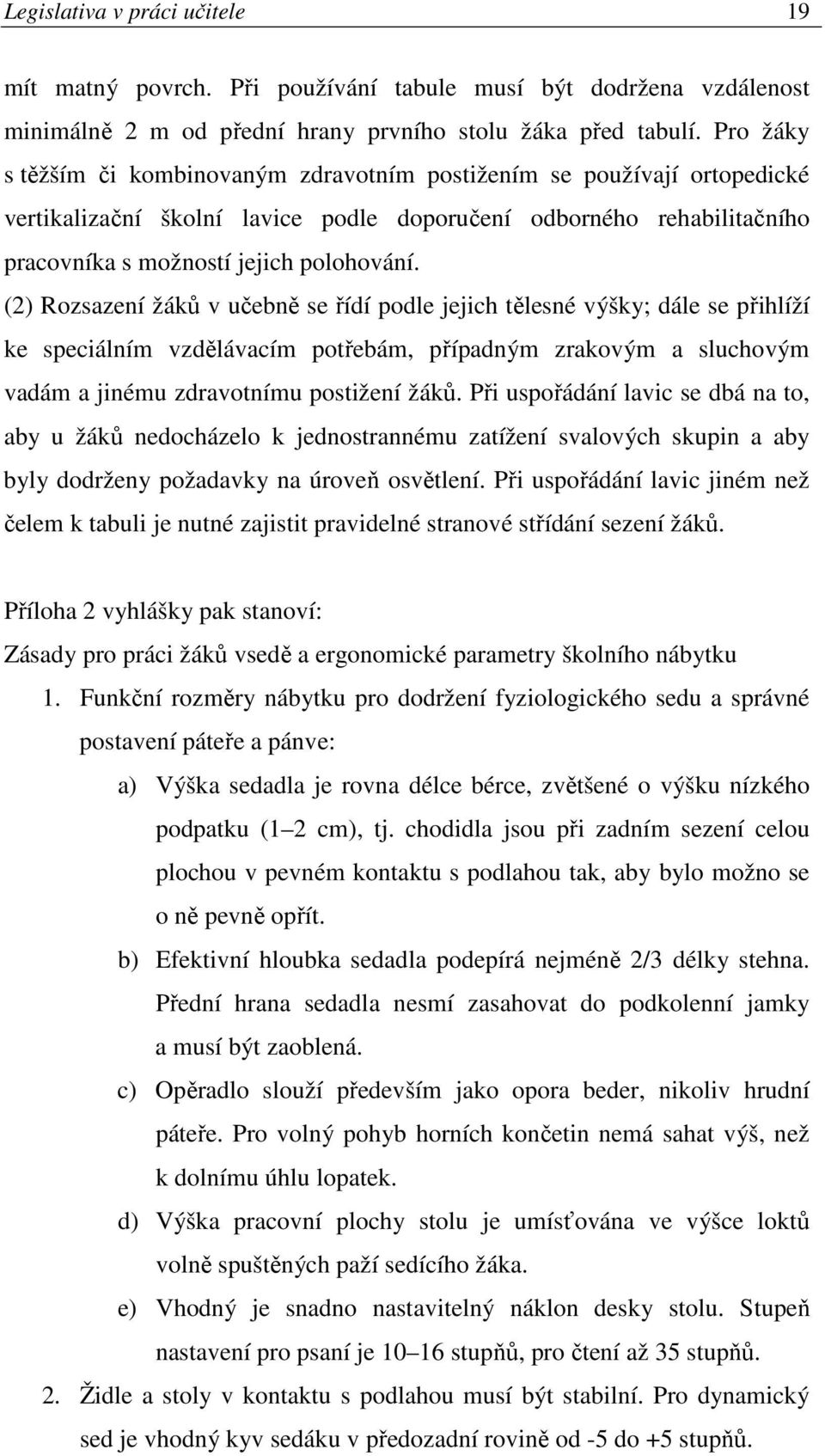 (2) Rozsazení žáků v učebně se řídí podle jejich tělesné výšky; dále se přihlíží ke speciálním vzdělávacím potřebám, případným zrakovým a sluchovým vadám a jinému zdravotnímu postižení žáků.