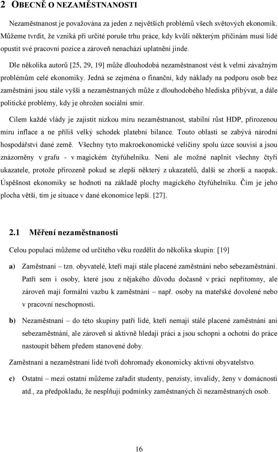 Dle několika autorů [25, 29, 19] můţe dlouhodobá nezaměstnanost vést k velmi závaţným problémům celé ekonomiky.