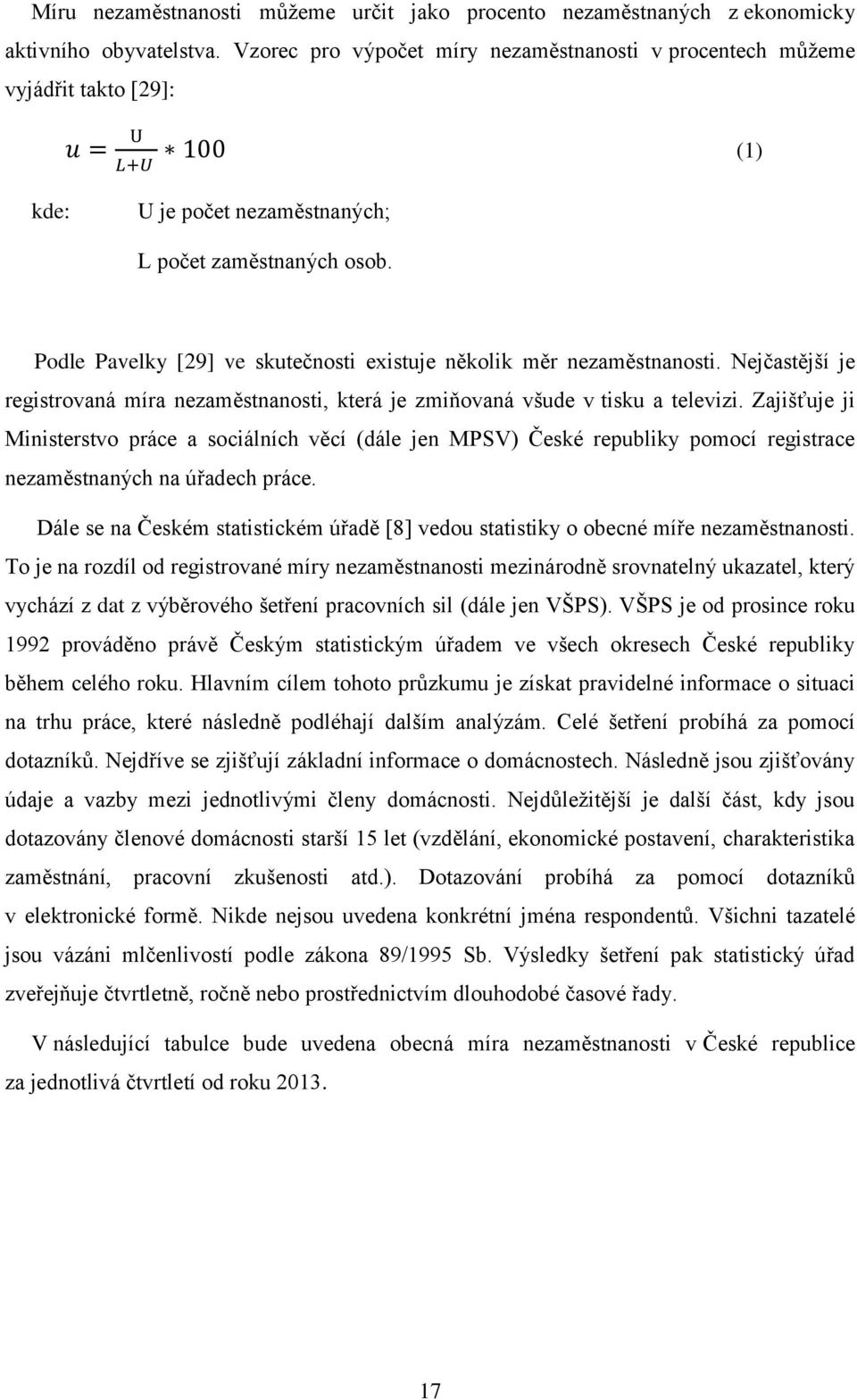 Podle Pavelky [29] ve skutečnosti existuje několik měr nezaměstnanosti. Nejčastější je registrovaná míra nezaměstnanosti, která je zmiňovaná všude v tisku a televizi.