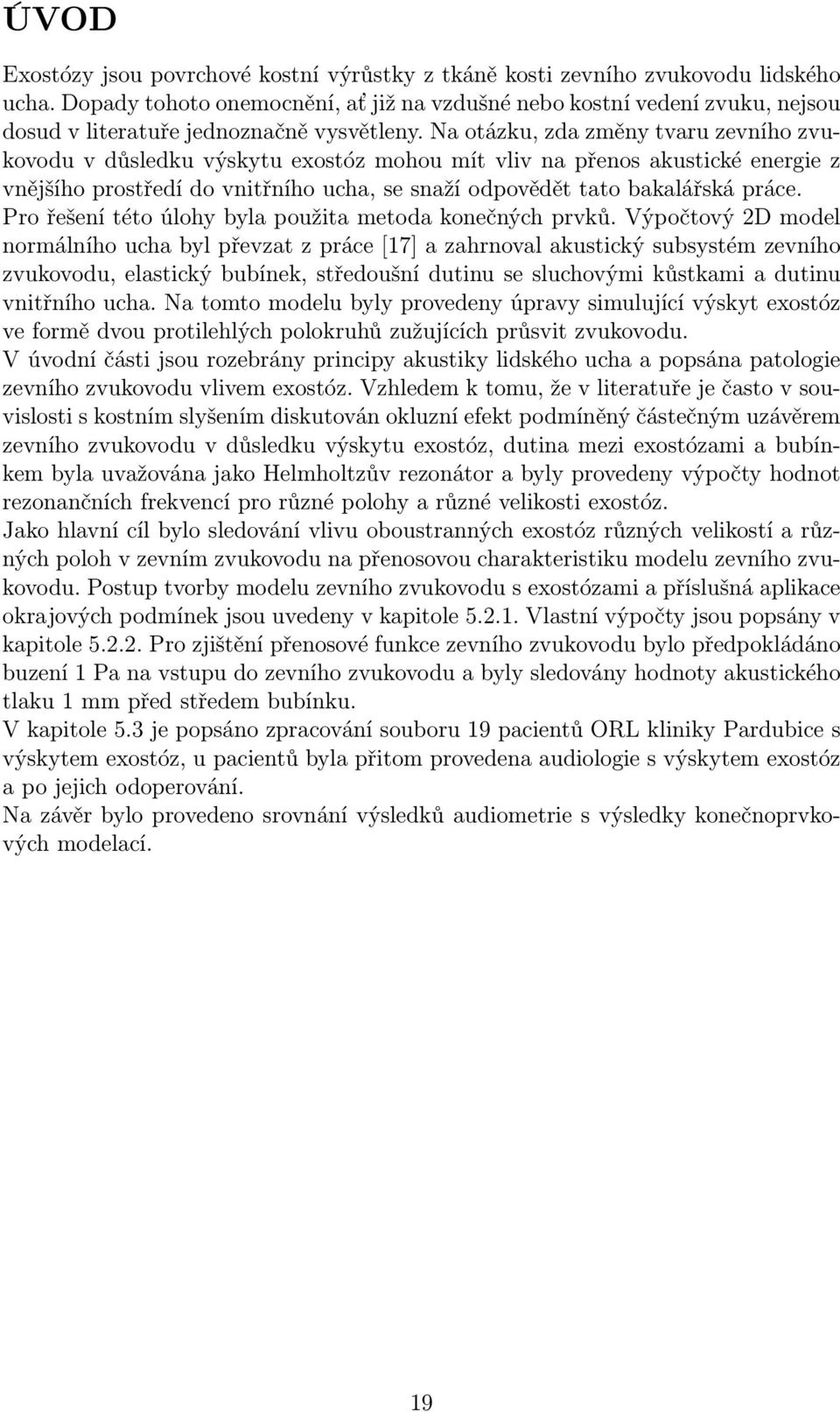 Na otázku, zda změny tvaru zevního zvukovodu v důsledku výskytu exostóz mohou mít vliv na přenos akustické energie z vnějšího prostředí do vnitřního ucha, se snaží odpovědět tato bakalářská práce.