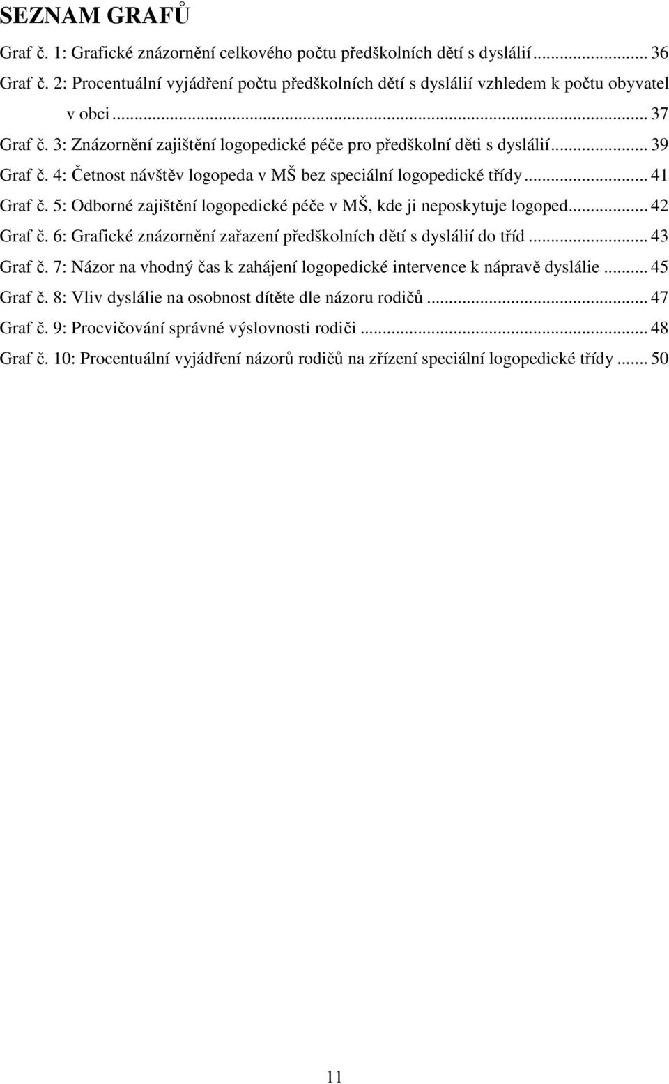 5: Odborné zajištění logopedické péče v MŠ, kde ji neposkytuje logoped... 42 Graf č. 6: Grafické znázornění zařazení předškolních dětí s dyslálií do tříd... 43 Graf č.