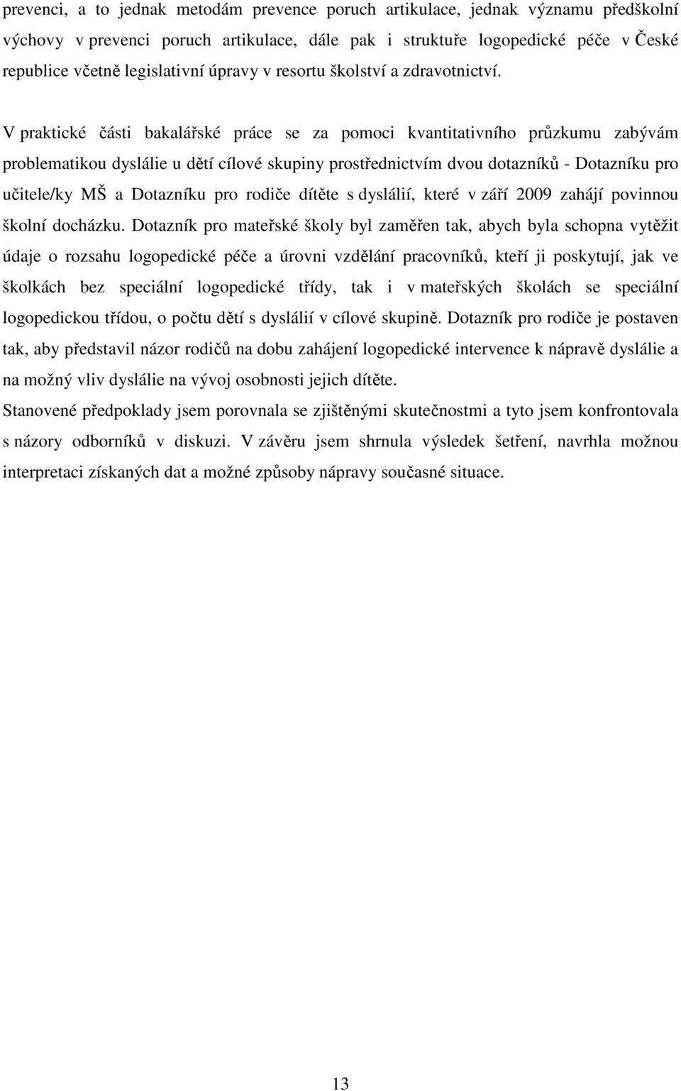 V praktické části bakalářské práce se za pomoci kvantitativního průzkumu zabývám problematikou dyslálie u dětí cílové skupiny prostřednictvím dvou dotazníků - Dotazníku pro učitele/ky MŠ a Dotazníku