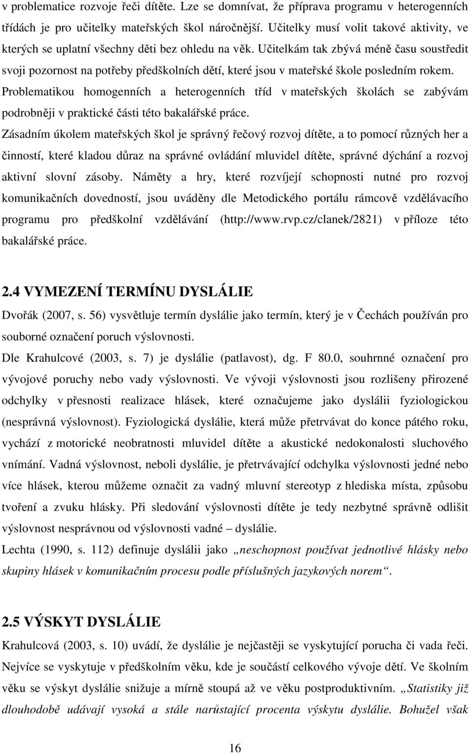 Učitelkám tak zbývá méně času soustředit svoji pozornost na potřeby předškolních dětí, které jsou v mateřské škole posledním rokem.