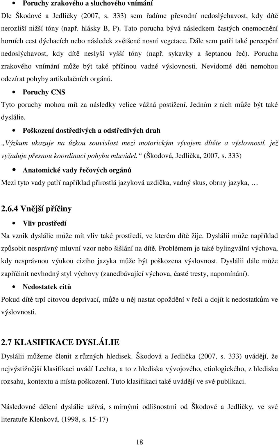 sykavky a šeptanou řeč). Porucha zrakového vnímání může být také příčinou vadné výslovnosti. Nevidomé děti nemohou odezírat pohyby artikulačních orgánů.