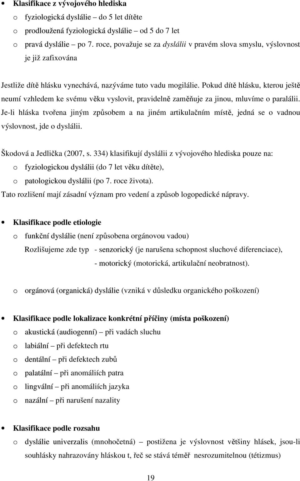 Pokud dítě hlásku, kterou ještě neumí vzhledem ke svému věku vyslovit, pravidelně zaměňuje za jinou, mluvíme o paralálii.