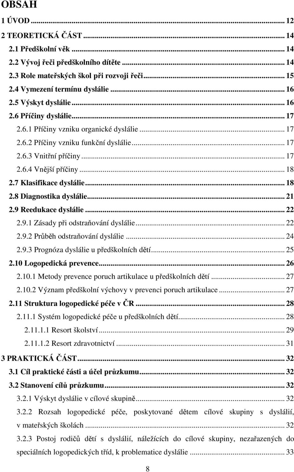 7 Klasifikace dyslálie... 18 2.8 Diagnostika dyslálie... 21 2.9 Reedukace dyslálie... 22 2.9.1 Zásady při odstraňování dyslálie... 22 2.9.2 Průběh odstraňování dyslálie... 24 2.9.3 Prognóza dyslálie u předškolních dětí.