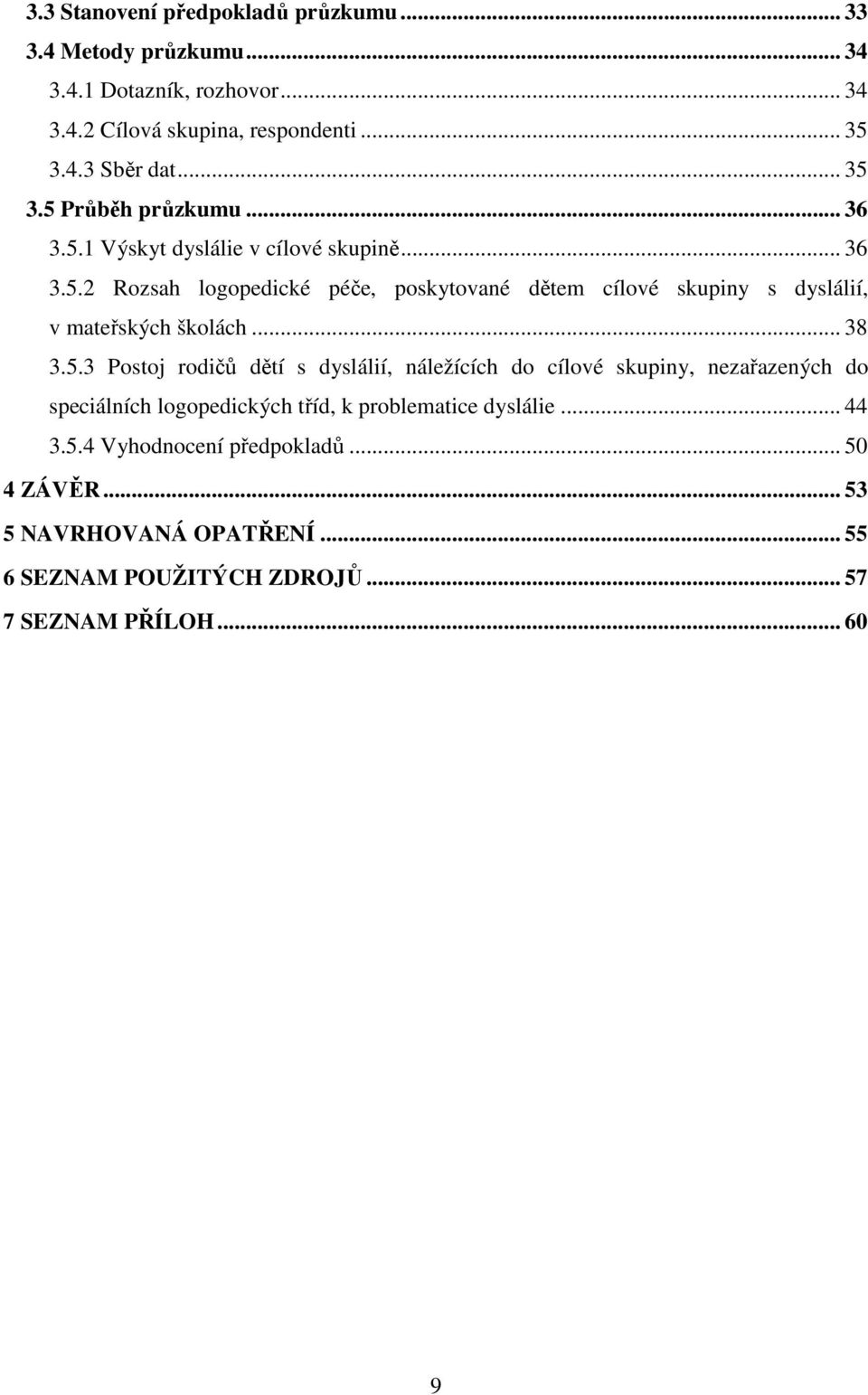 .. 38 3.5.3 Postoj rodičů dětí s dyslálií, náležících do cílové skupiny, nezařazených do speciálních logopedických tříd, k problematice dyslálie... 44 3.