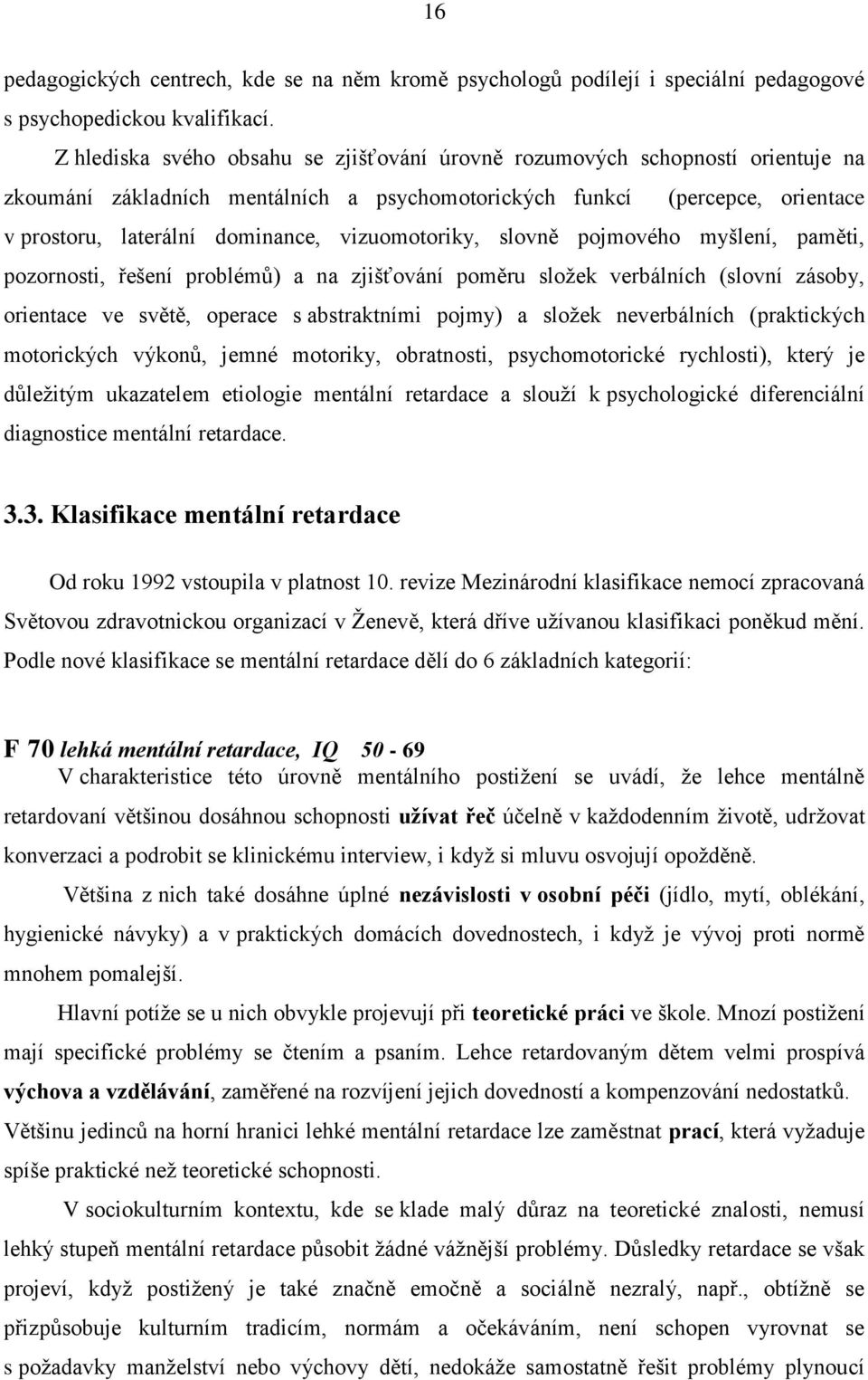 vizuomotoriky, slovně pojmového myšlení, paměti, pozornosti, řešení problémů) a na zjišťování poměru složek verbálních (slovní zásoby, orientace ve světě, operace s abstraktními pojmy) a složek