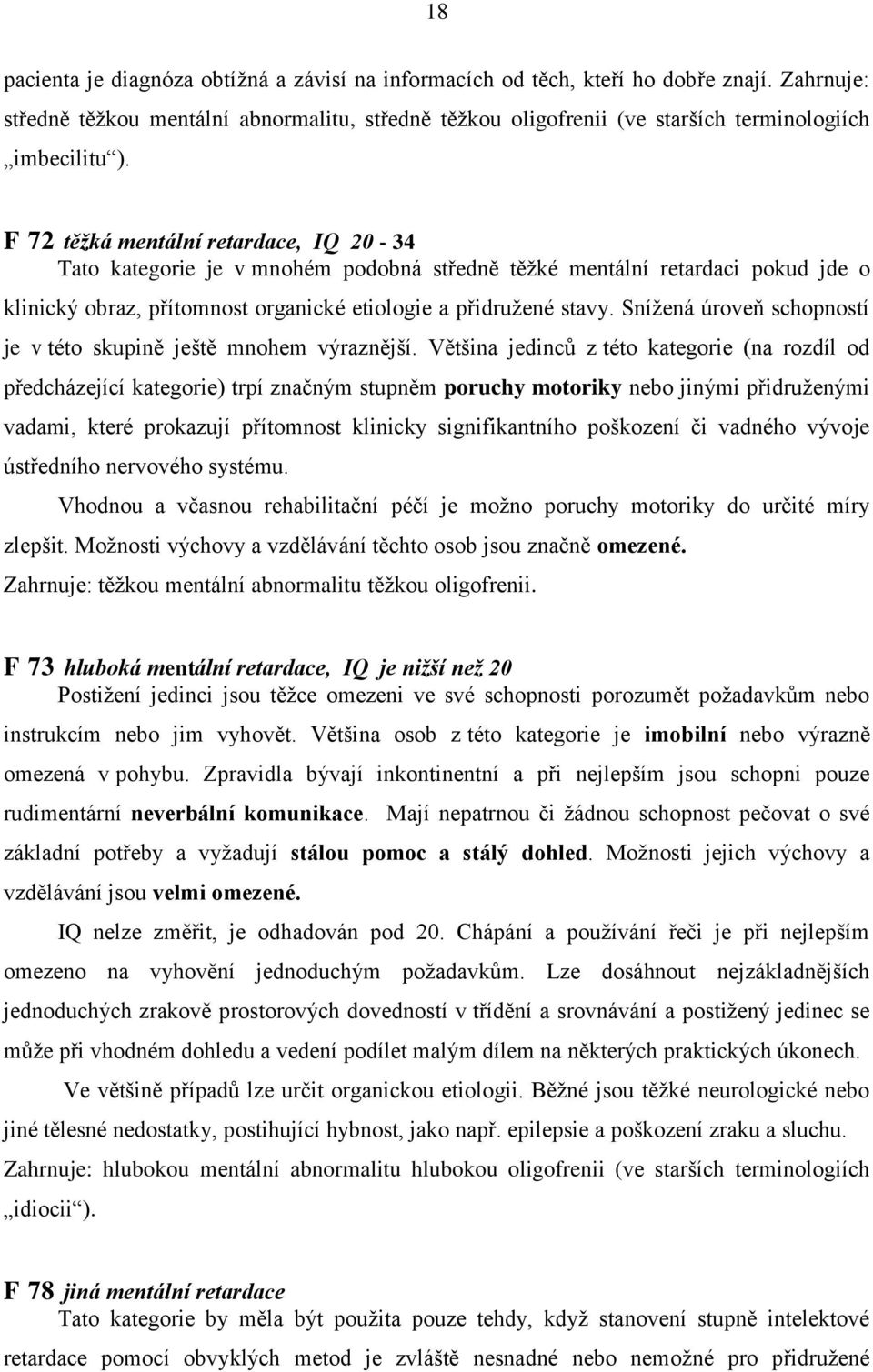 F 72 těžká mentální retardace, IQ 20-34 Tato kategorie je v mnohém podobná středně těžké mentální retardaci pokud jde o klinický obraz, přítomnost organické etiologie a přidružené stavy.