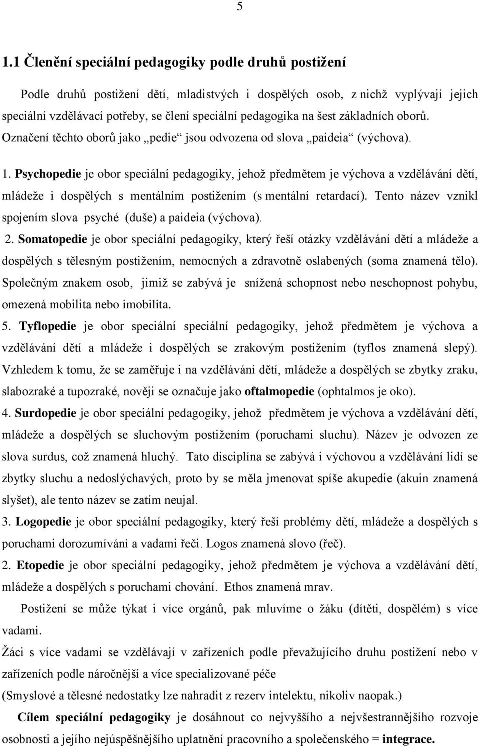 Psychopedie je obor speciální pedagogiky, jehož předmětem je výchova a vzdělávání dětí, mládeže i dospělých s mentálním postižením (s mentální retardací).