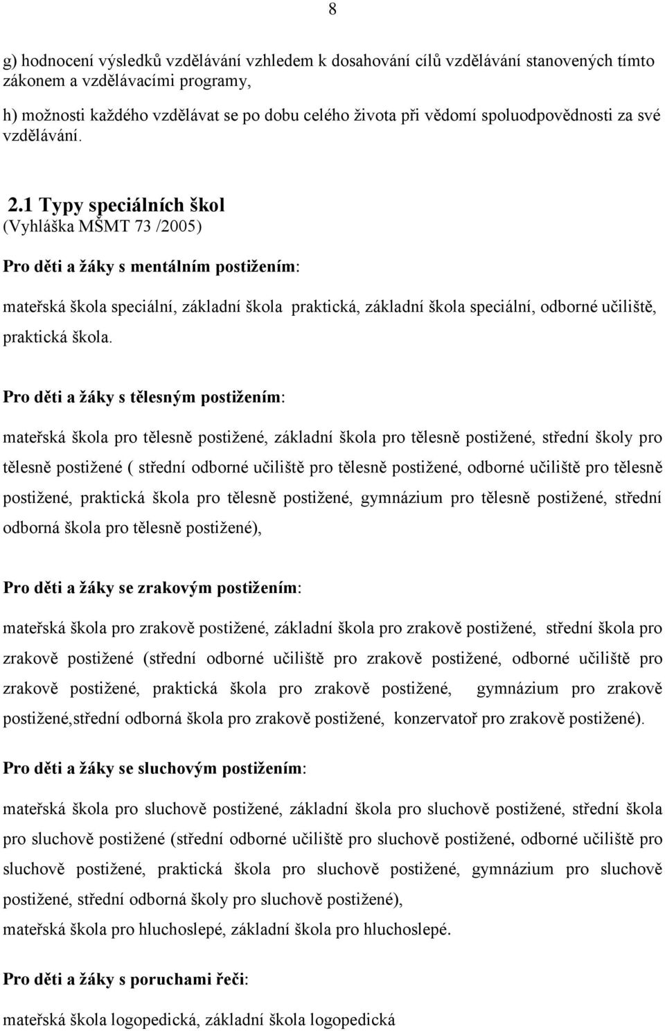 1 Typy speciálních škol (Vyhláška MŠMT 73 /2005) Pro děti a žáky s mentálním postižením: mateřská škola speciální, základní škola praktická, základní škola speciální, odborné učiliště, praktická