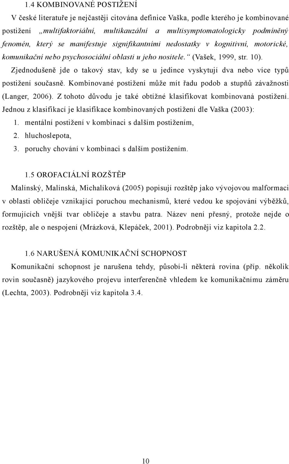 Zjednodušeně jde o takový stav, kdy se u jedince vyskytují dva nebo více typů postižení současně. Kombinované postižení může mít řadu podob a stupňů závažnosti (Langer, 2006).