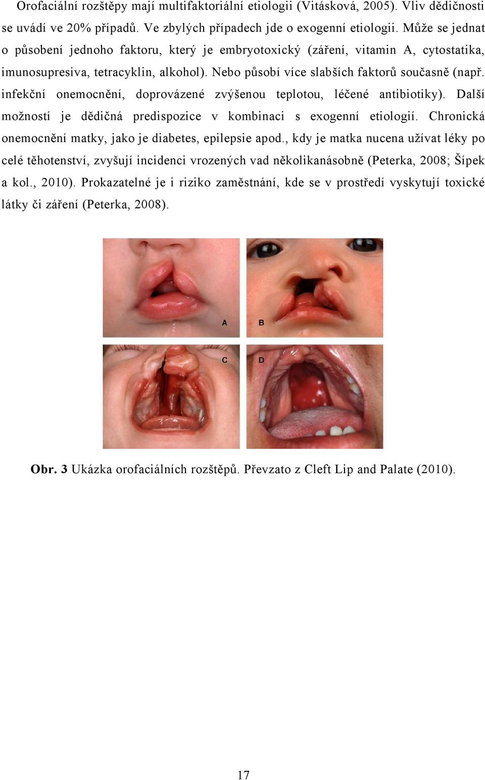 infekční onemocnění, doprovázené zvýšenou teplotou, léčené antibiotiky). Další možností je dědičná predispozice v kombinaci s exogenní etiologií.