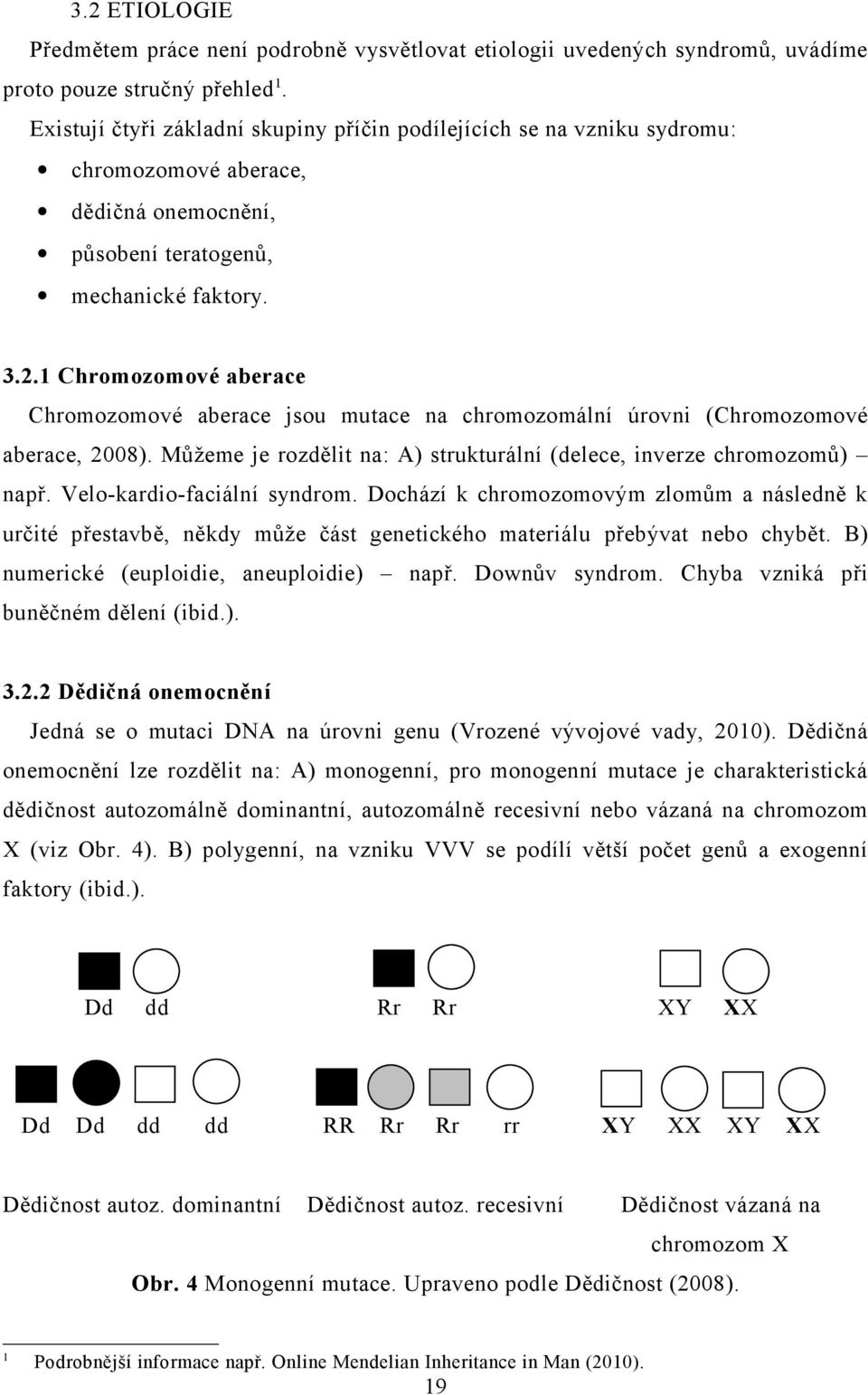 1 Chromozomové aberace Chromozomové aberace jsou mutace na chromozomální úrovni (Chromozomové aberace, 2008). Můžeme je rozdělit na: A) strukturální (delece, inverze chromozomů) např.