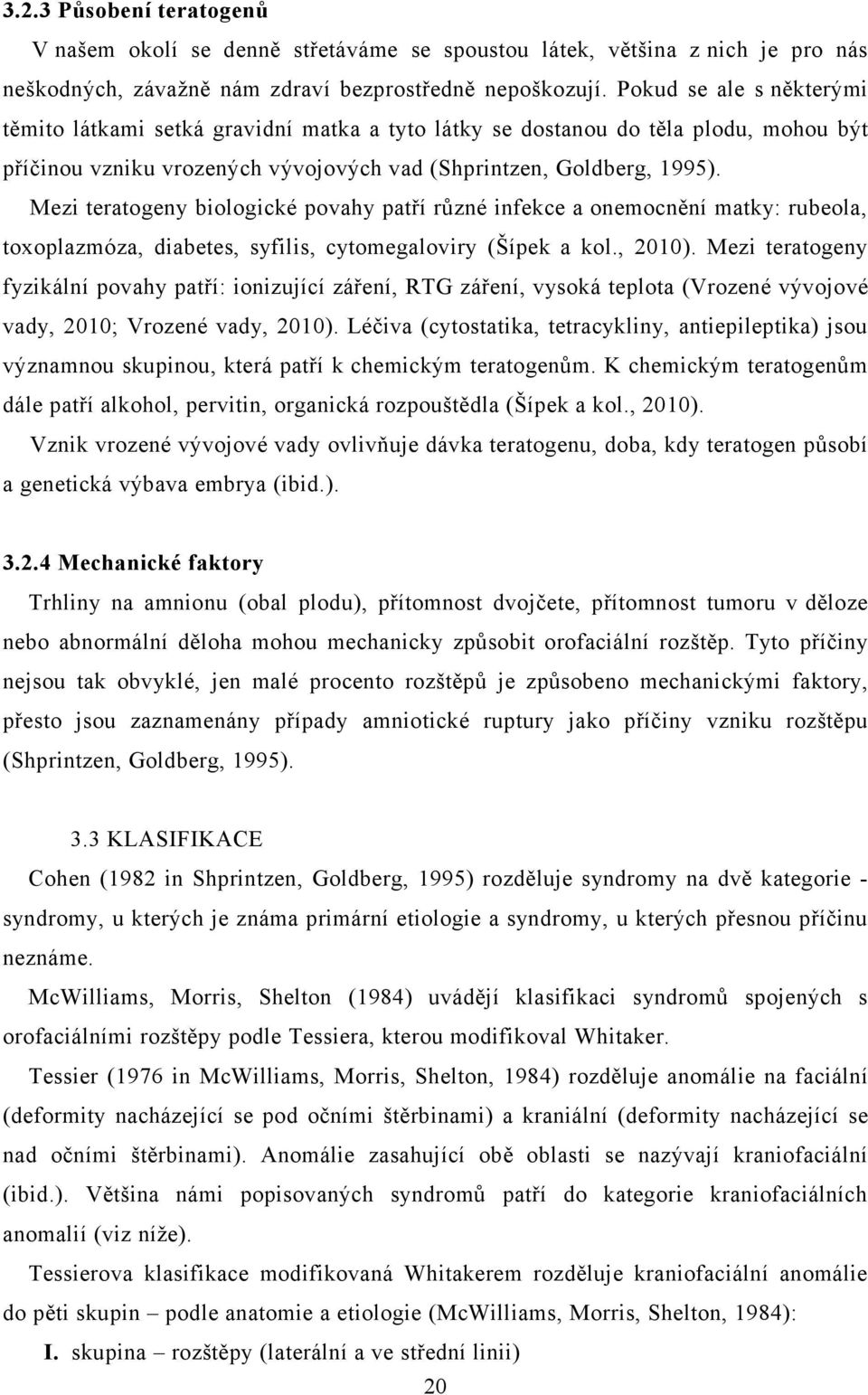 Mezi teratogeny biologické povahy patří různé infekce a onemocnění matky: rubeola, toxoplazmóza, diabetes, syfilis, cytomegaloviry (Šípek a kol., 2010).