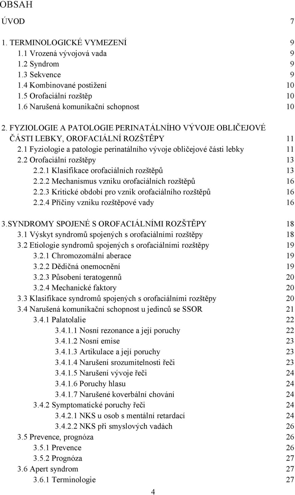 2.2 Mechanismus vzniku orofaciálních rozštěpů 2.2.3 Kritické období pro vznik orofaciálního rozštěpů 2.2.4 Příčiny vzniku rozštěpové vady 11 11 13 13 16 16 16 3.