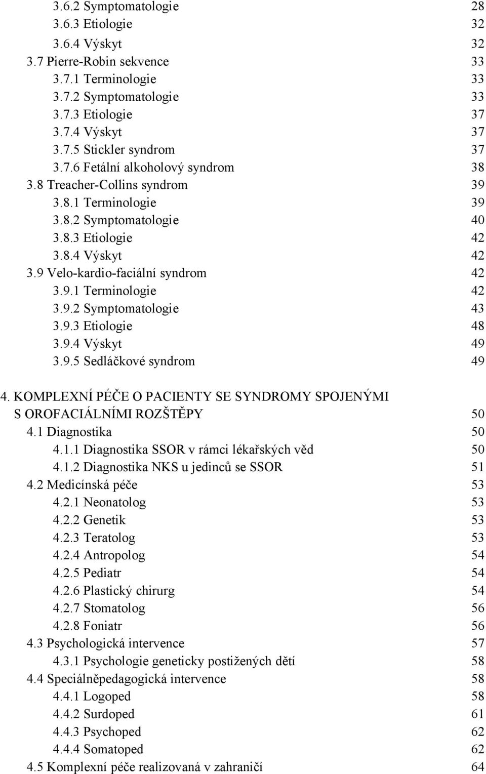 KOMPLEXNÍ PÉČE O PACIENTY SE SYNDROMY SPOJENÝMI S OROFACIÁLNÍMI ROZŠTĚPY 4.1 Diagnostika 4.1.1 Diagnostika SSOR v rámci lékařských věd 4.1.2 Diagnostika NKS u jedinců se SSOR 4.2 Medicínská péče 4.2.1 Neonatolog 4.