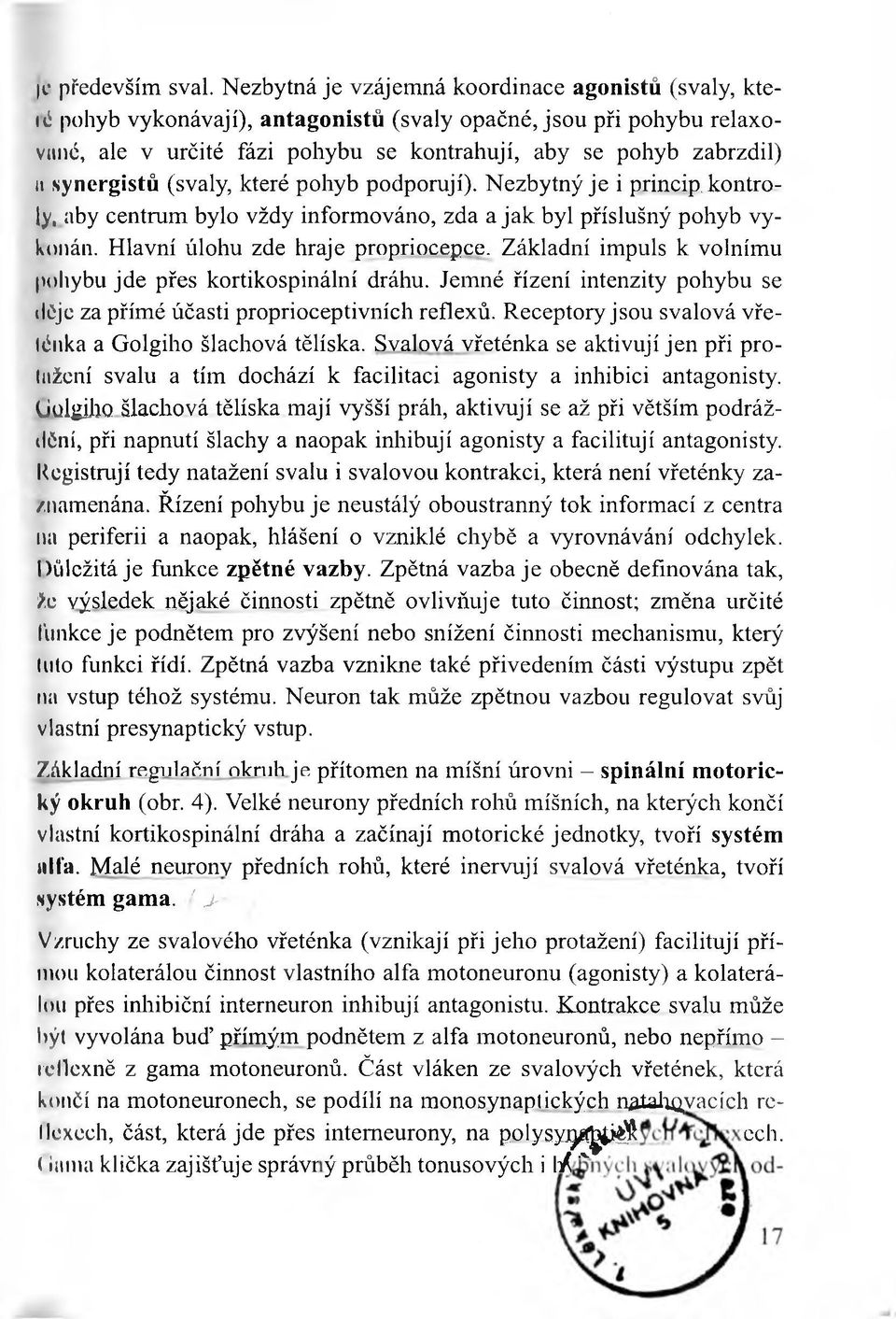 synergistů (svaly, které pohyb podporují). Nezbytný je i princip.kontroly, aby centrum bylo vždy informováno, zda a jak byl příslušný pohyb vykonán. Hlavní úlohu zde hraje propriocepce.