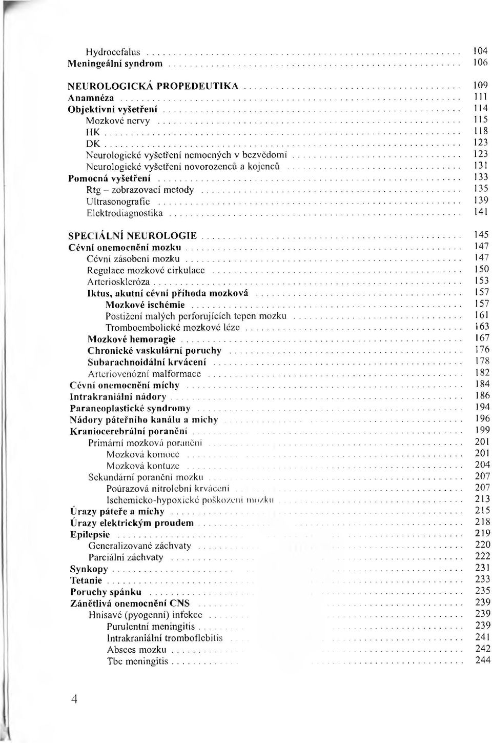 ..139 Elektrodiagnostika...... 141 SPEC IÁ L N Í N E U R O L O G IE...... 145 C évní onem ocnění m o z k u... 147 Cévní zásobení mozku... 147 Regulace mozkové cirkulace... 150 A rtcriosklcróza.