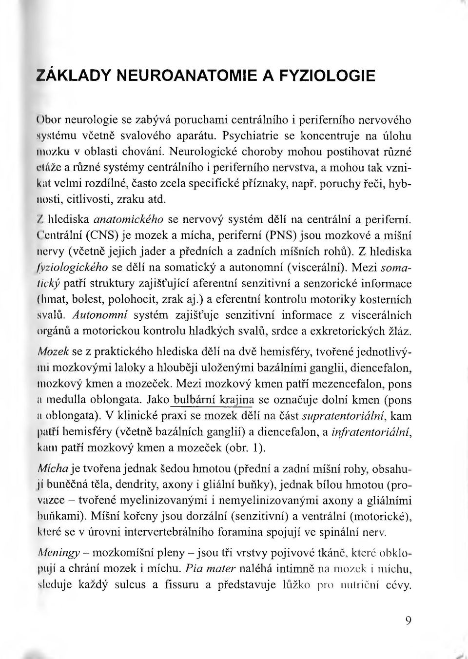 Neurologické choroby mohou postihovat různé etáže a různé systémy centrálního i periferního nervstva, a mohou tak vznikut velmi rozdílné, často zcela specifické příznaky, např.