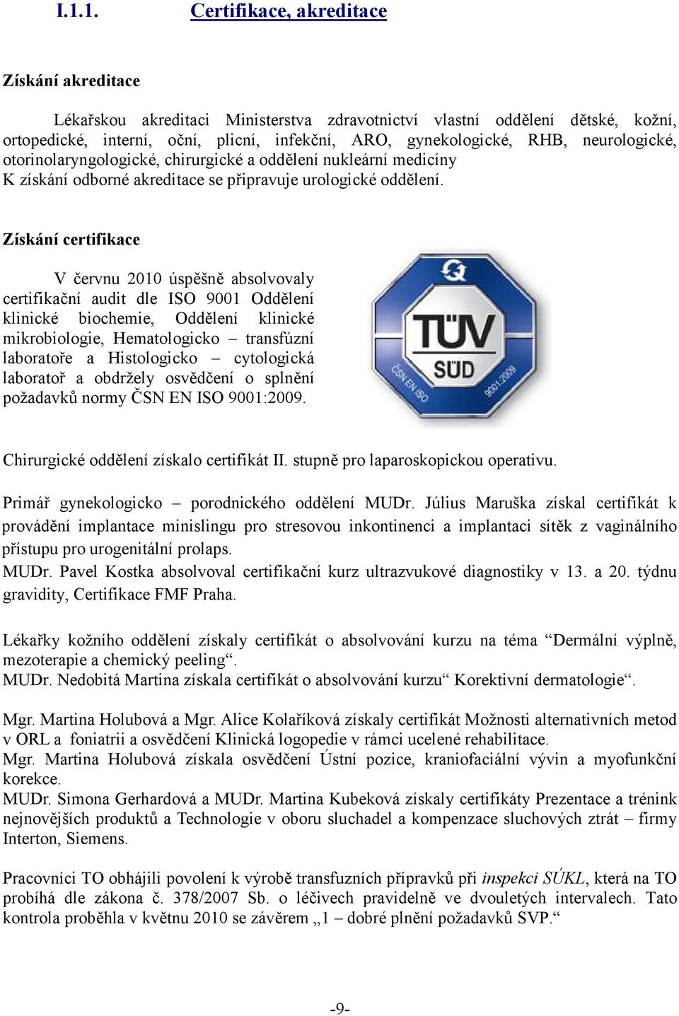 Získání certifikace V červnu 2010 úspěšně absolvovaly certifikační audit dle ISO 9001 Oddělení klinické biochemie, Oddělení klinické mikrobiologie, Hematologicko transfúzní laboratoře a Histologicko