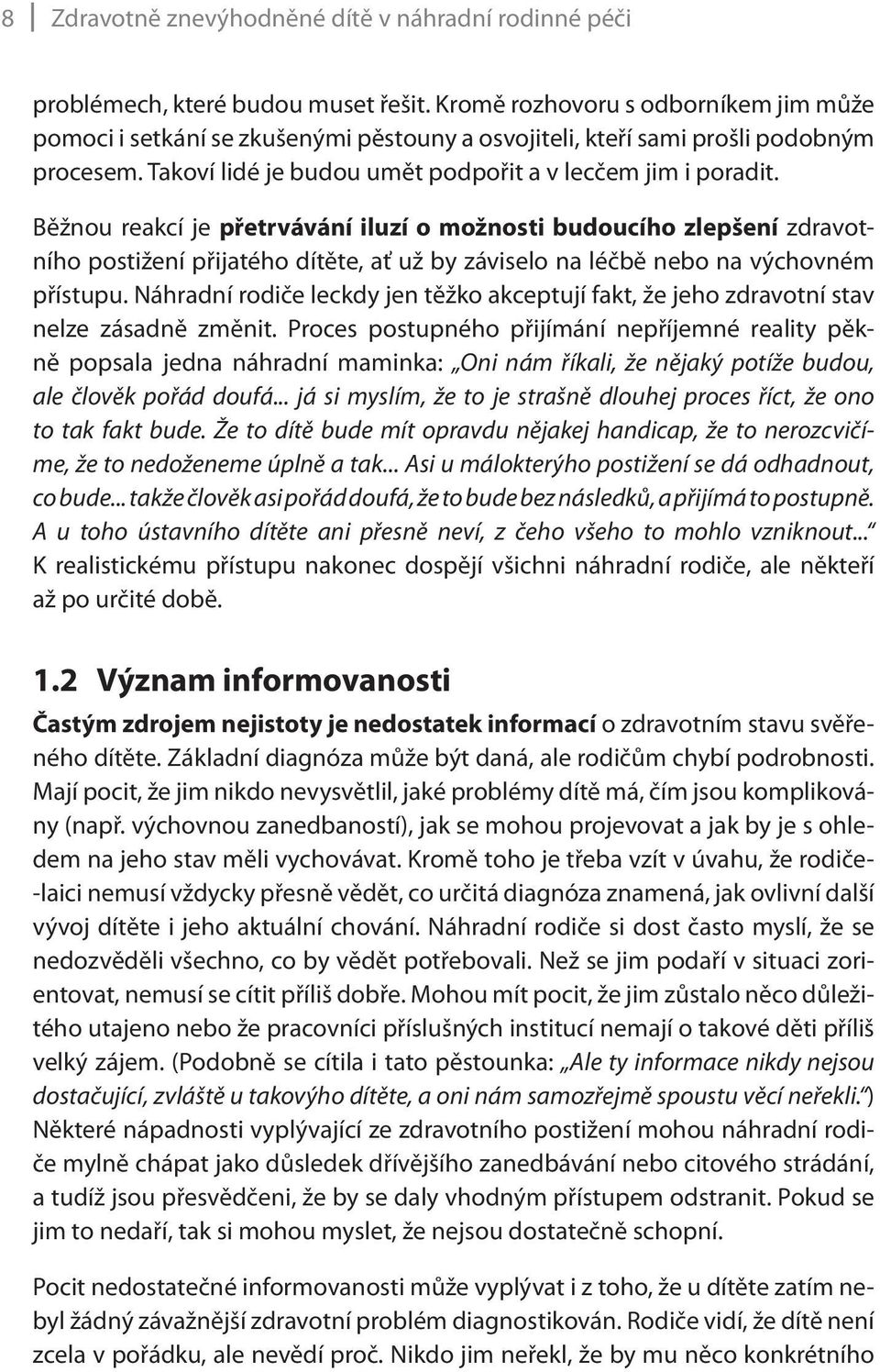 Běžnou reakcí je přetrvávání iluzí o možnosti budoucího zlepšení zdravotního postižení přijatého dítěte, ať už by záviselo na léčbě nebo na výchovném přístupu.