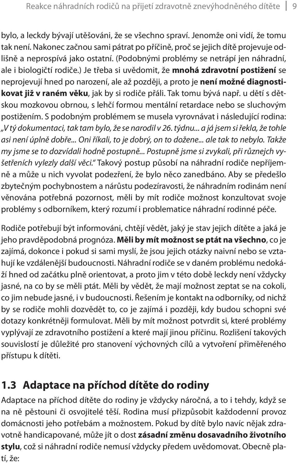 ) Je třeba si uvědomit, že mnohá zdravotní postižení se neprojevují hned po narození, ale až později, a proto je není možné diagnostikovat již v raném věku, jak by si rodiče přáli. Tak tomu bývá např.