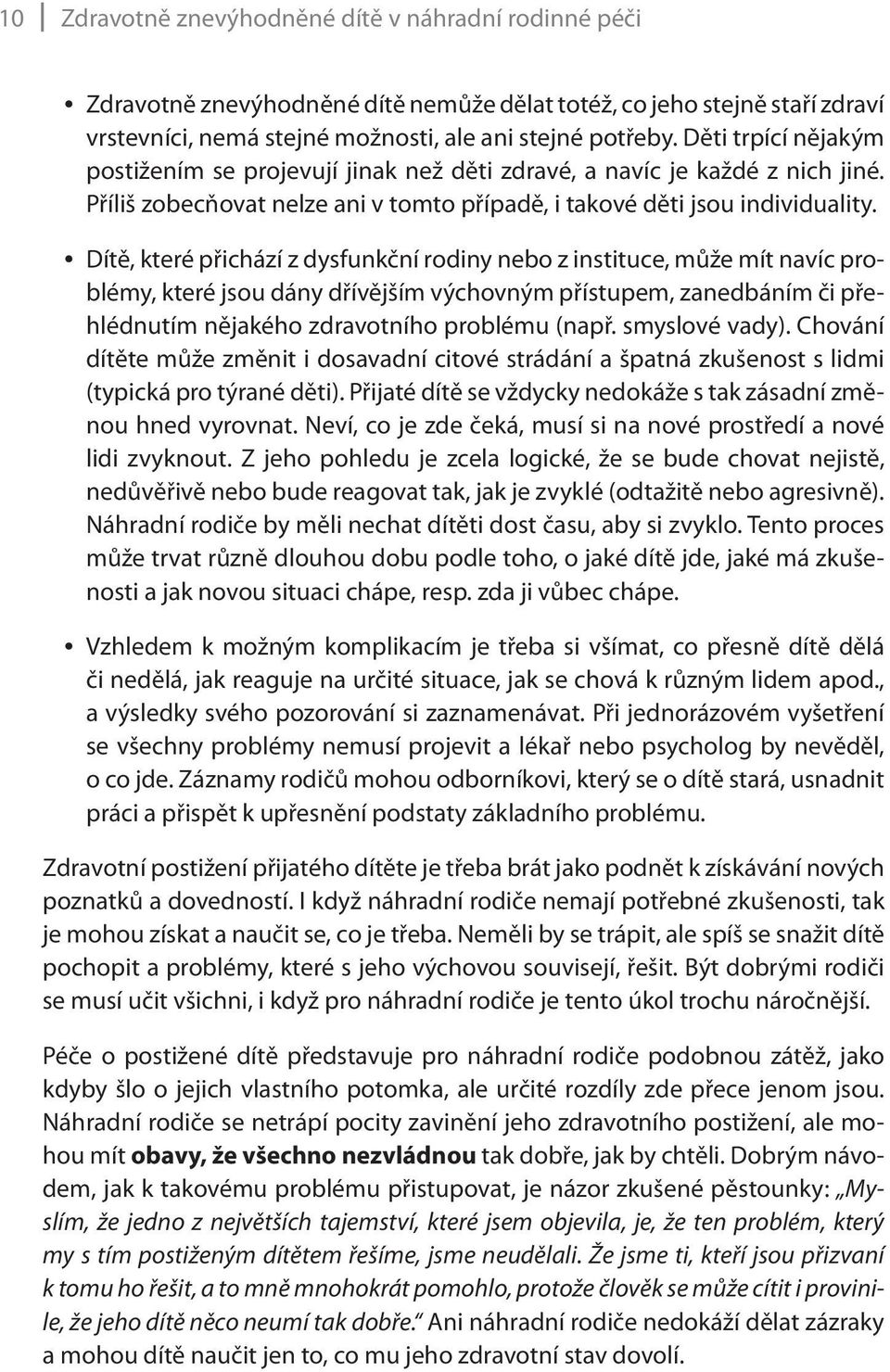 Dítě, které přichází z dysfunkční rodiny nebo z instituce, může mít navíc problémy, které jsou dány dřívějším výchovným přístupem, zanedbáním či přehlédnutím nějakého zdravotního problému (např.