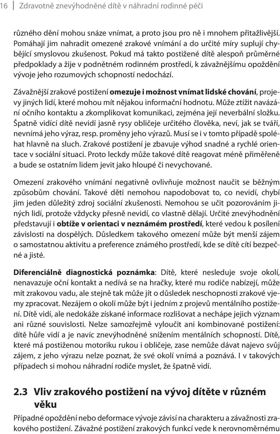 Pokud má takto postižené dítě alespoň průměrné předpoklady a žije v podnětném rodinném prostředí, k závažnějšímu opoždění vývoje jeho rozumových schopností nedochází.