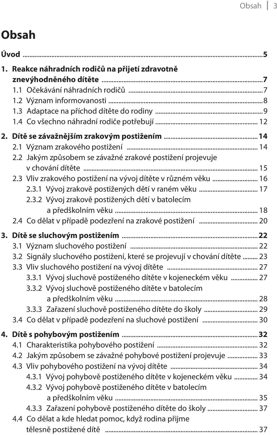 1 Význam zrakového postižení... 14 2.2 Jakým způsobem se závažné zrakové postižení projevuje v chování dítěte... 15 2.3 Vliv zrakového postižení na vývoj dítěte v různém věku... 16 2.3.1 Vývoj zrakově postižených dětí v raném věku.