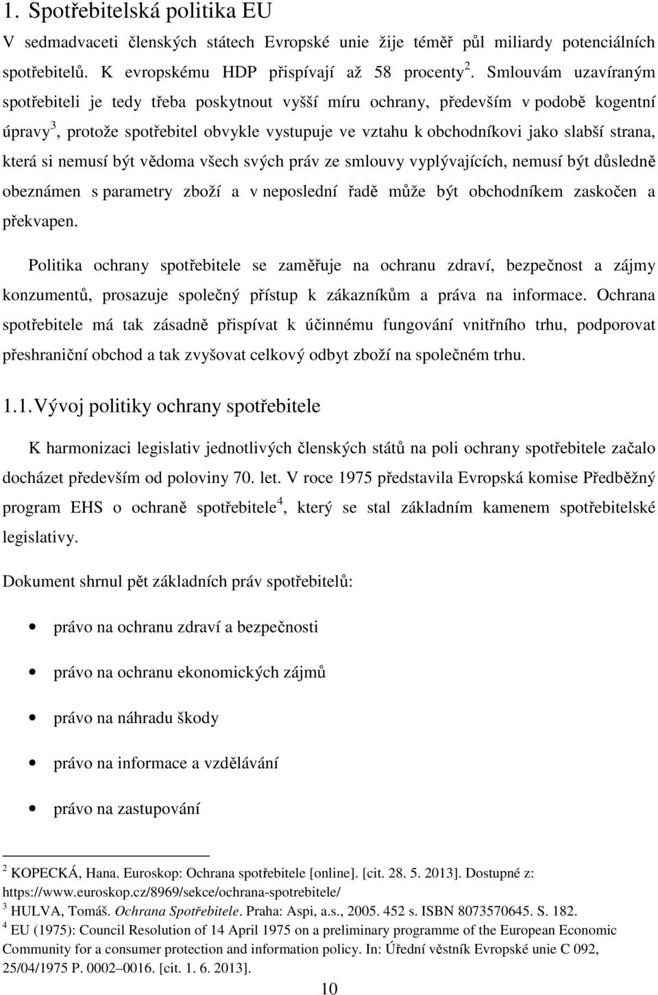 která si nemusí být vědoma všech svých práv ze smlouvy vyplývajících, nemusí být důsledně obeznámen s parametry zboží a v neposlední řadě může být obchodníkem zaskočen a překvapen.