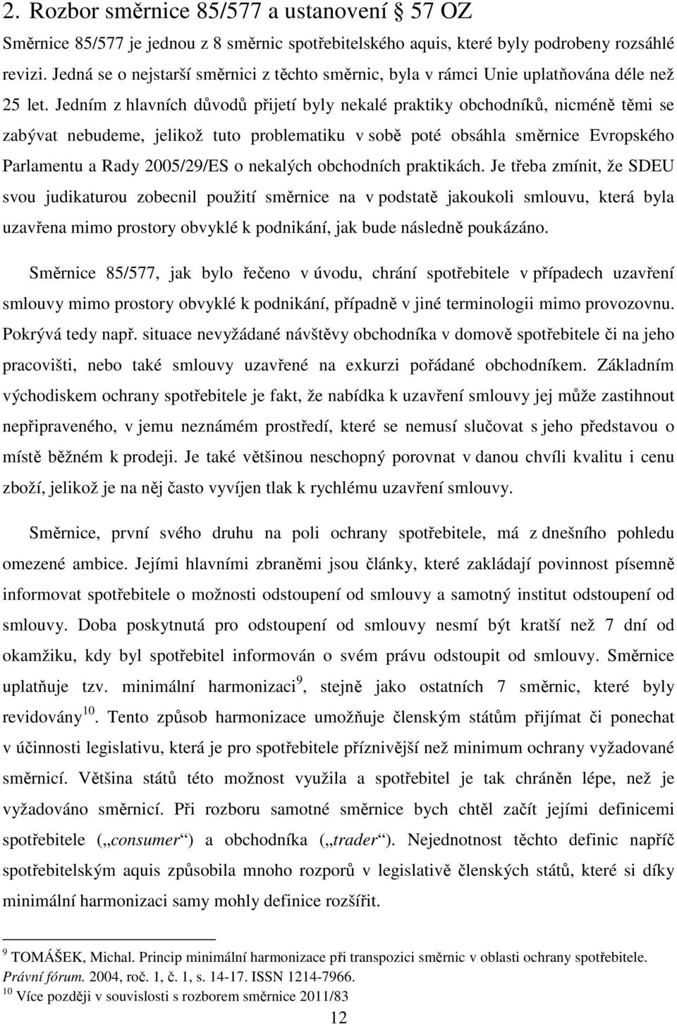 Jedním z hlavních důvodů přijetí byly nekalé praktiky obchodníků, nicméně těmi se zabývat nebudeme, jelikož tuto problematiku v sobě poté obsáhla směrnice Evropského Parlamentu a Rady 2005/29/ES o