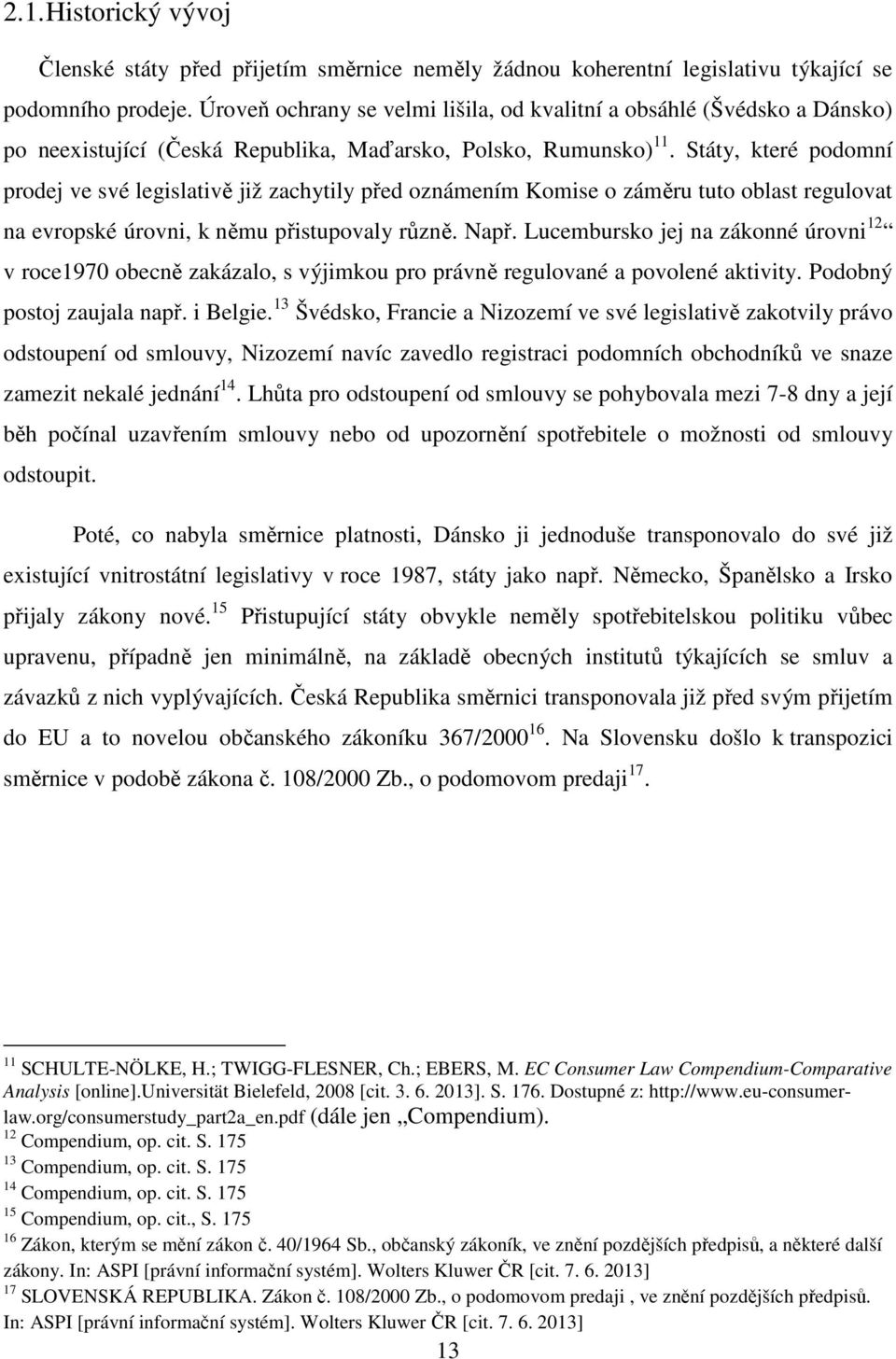 Státy, které podomní prodej ve své legislativě již zachytily před oznámením Komise o záměru tuto oblast regulovat na evropské úrovni, k němu přistupovaly různě. Např.