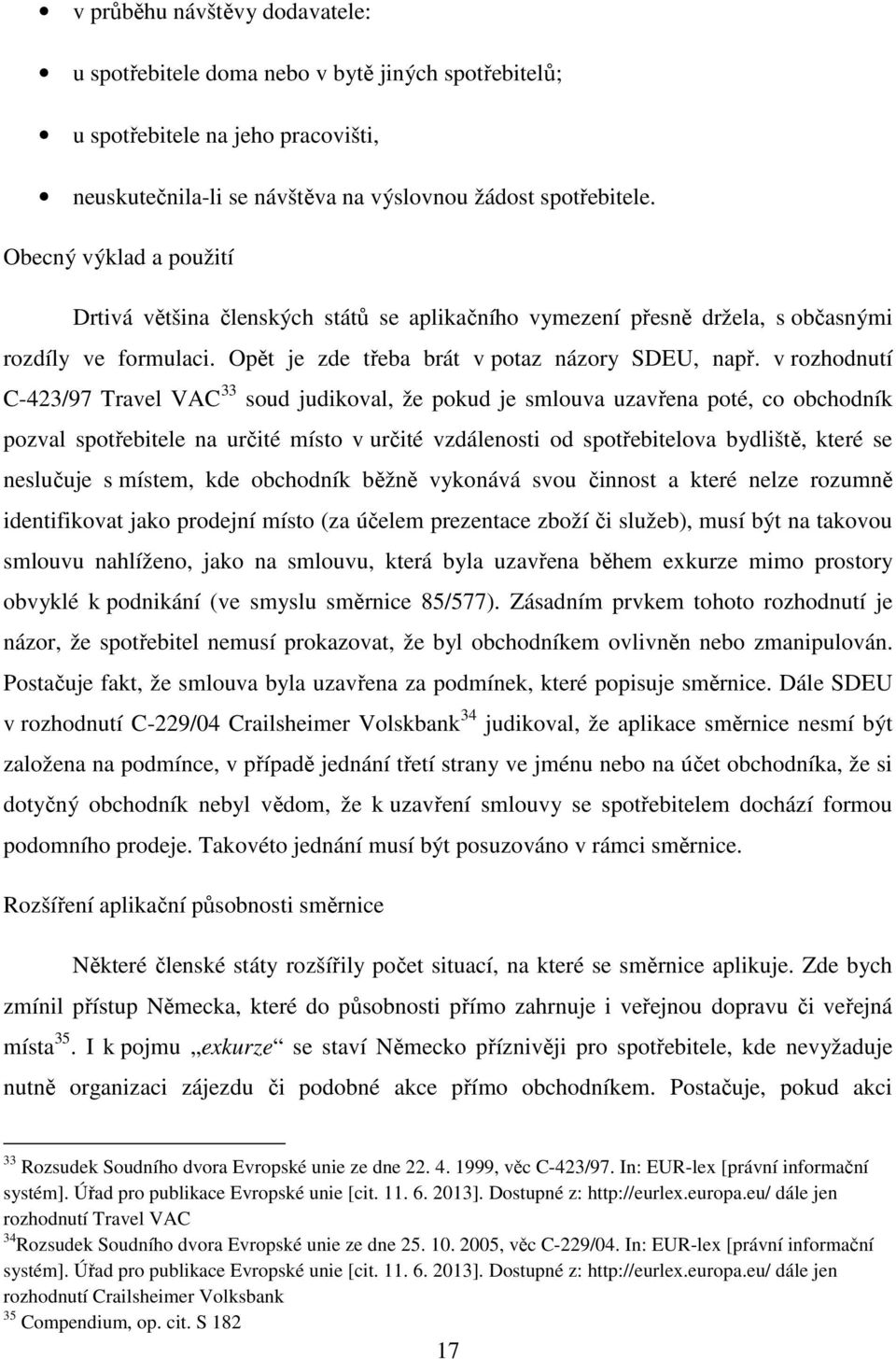 v rozhodnutí C-423/97 Travel VAC 33 soud judikoval, že pokud je smlouva uzavřena poté, co obchodník pozval spotřebitele na určité místo v určité vzdálenosti od spotřebitelova bydliště, které se