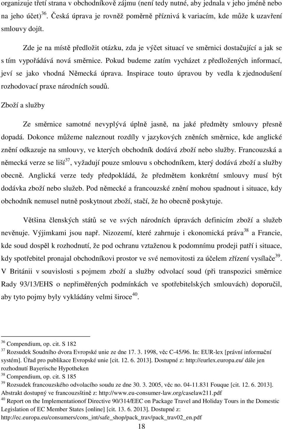 Pokud budeme zatím vycházet z předložených informací, jeví se jako vhodná Německá úprava. Inspirace touto úpravou by vedla k zjednodušení rozhodovací praxe národních soudů.