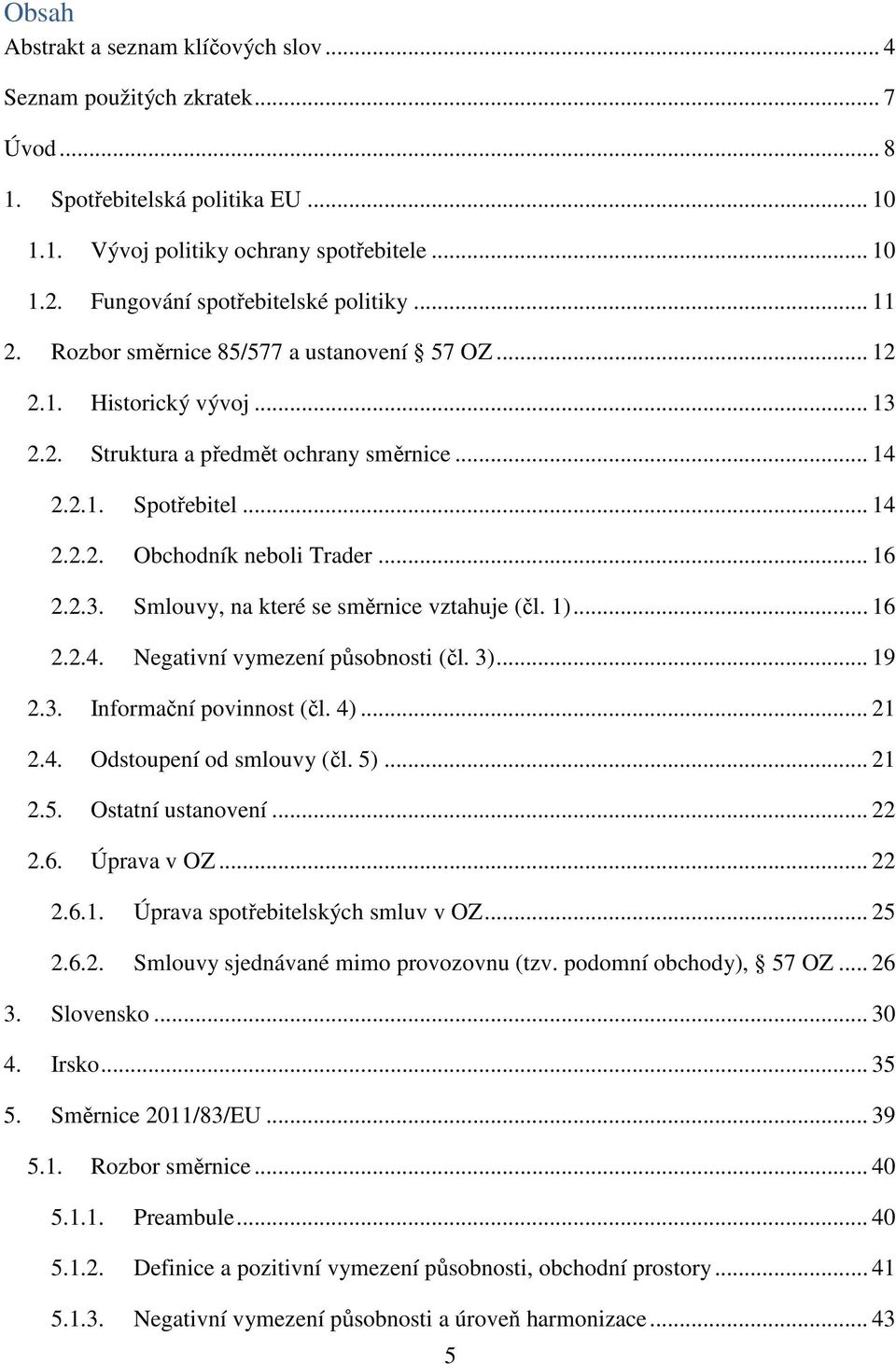 .. 16 2.2.3. Smlouvy, na které se směrnice vztahuje (čl. 1)... 16 2.2.4. Negativní vymezení působnosti (čl. 3)... 19 2.3. Informační povinnost (čl. 4)... 21 2.4. Odstoupení od smlouvy (čl. 5)