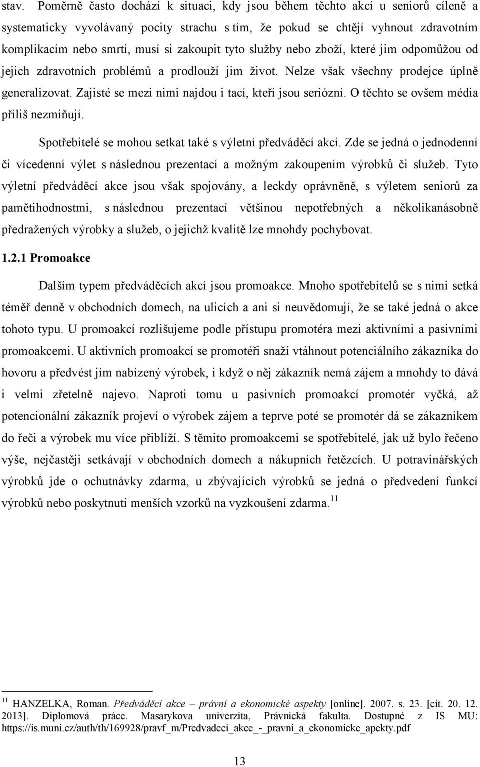 Zajisté se mezi nimi najdou i tací, kteří jsou seriózní. O těchto se ovšem média příliš nezmiňují. Spotřebitelé se mohou setkat také s výletní předváděcí akcí.