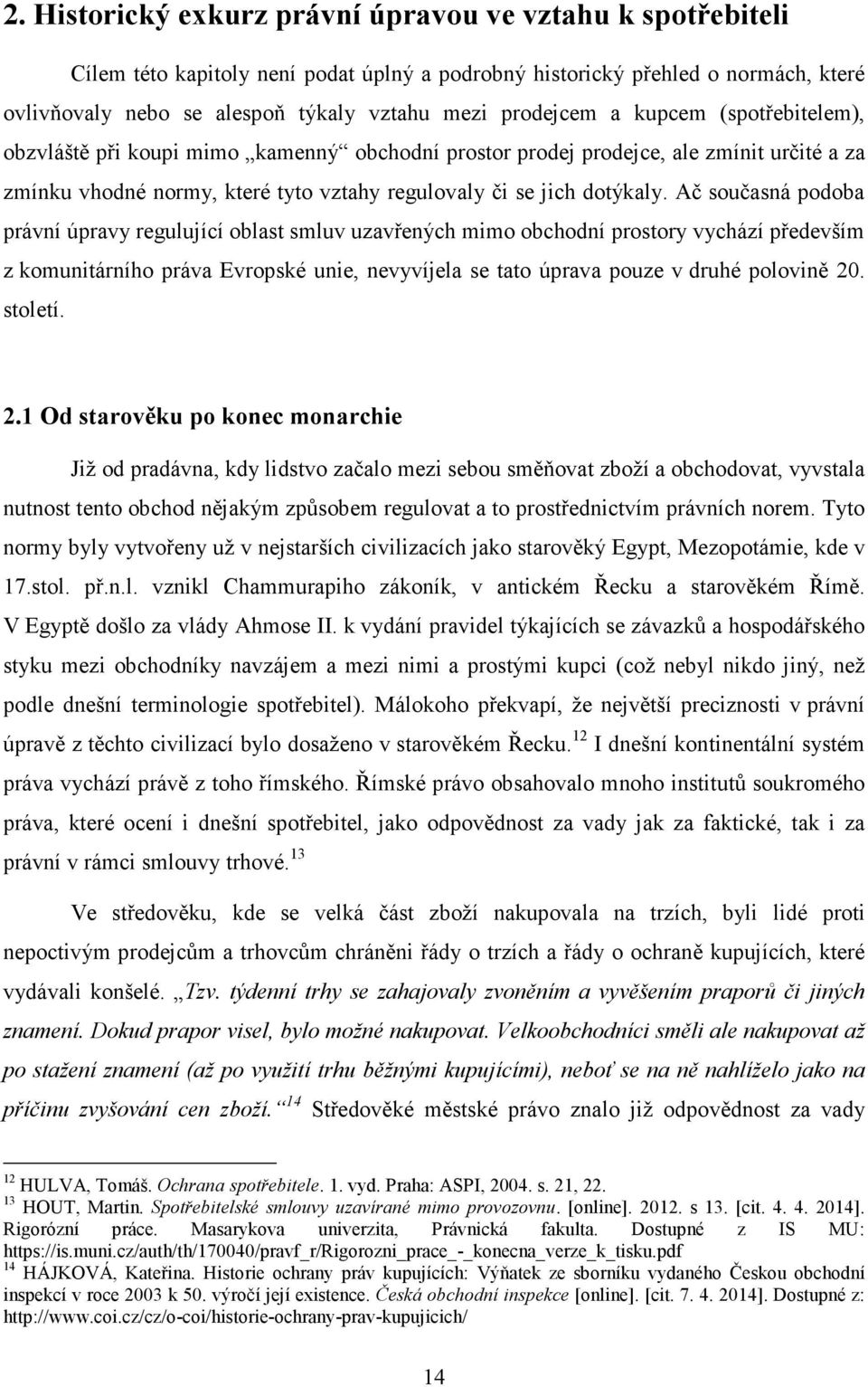 Ač současná podoba právní úpravy regulující oblast smluv uzavřených mimo obchodní prostory vychází především z komunitárního práva Evropské unie, nevyvíjela se tato úprava pouze v druhé polovině 20.