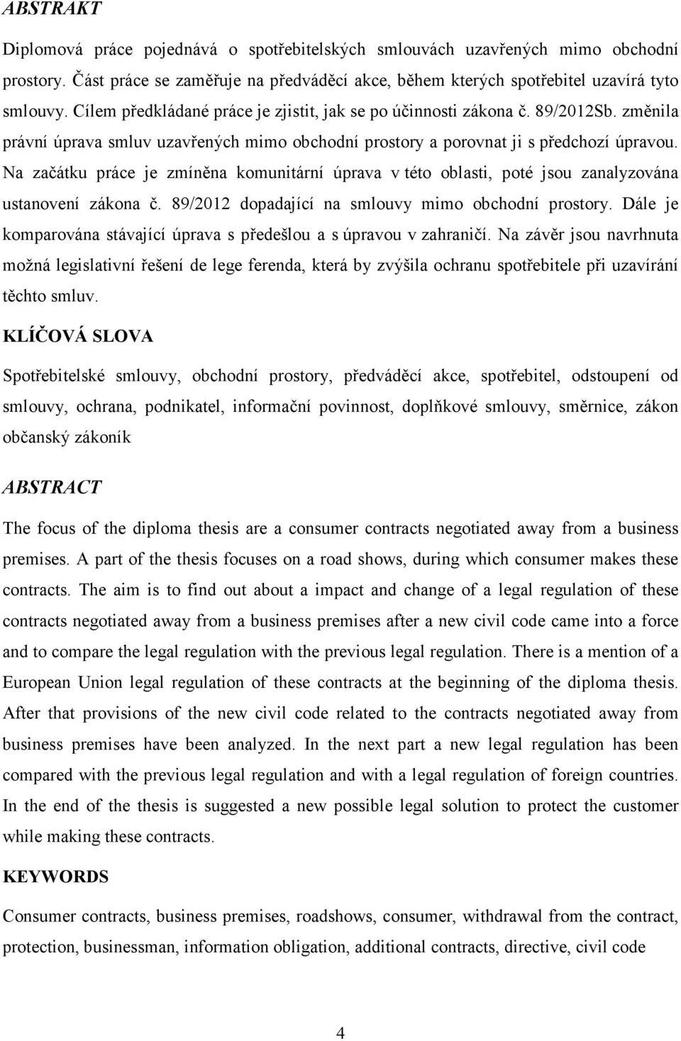 Na začátku práce je zmíněna komunitární úprava v této oblasti, poté jsou zanalyzována ustanovení zákona č. 89/2012 dopadající na smlouvy mimo obchodní prostory.